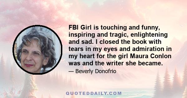 FBI Girl is touching and funny, inspiring and tragic, enlightening and sad. I closed the book with tears in my eyes and admiration in my heart for the girl Maura Conlon was and the writer she became.