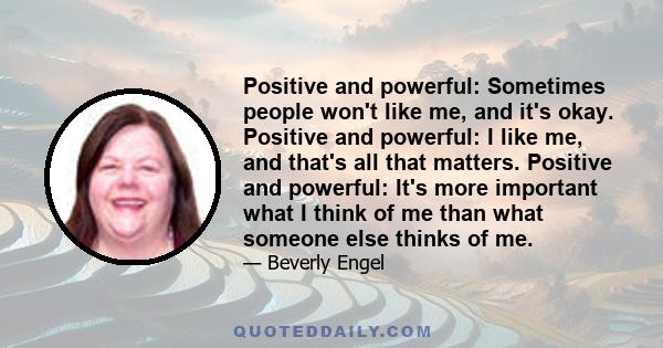 Positive and powerful: Sometimes people won't like me, and it's okay. Positive and powerful: I like me, and that's all that matters. Positive and powerful: It's more important what I think of me than what someone else