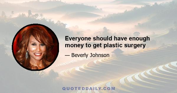 Everyone should have enough money to get plastic surgery