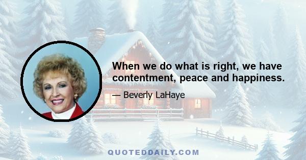 When we do what is right, we have contentment, peace and happiness.