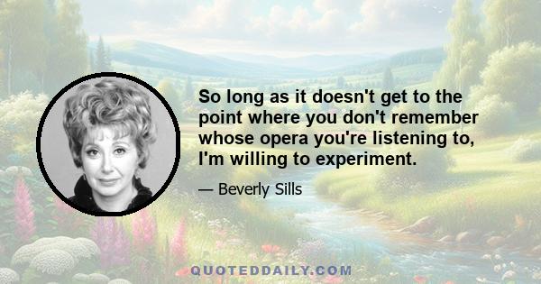 So long as it doesn't get to the point where you don't remember whose opera you're listening to, I'm willing to experiment.