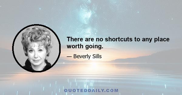 There are no shortcuts to any place worth going.