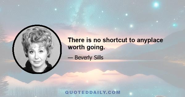 There is no shortcut to anyplace worth going.