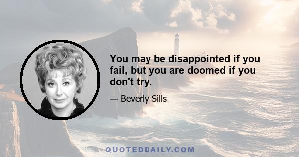 You may be disappointed if you fail, but you are doomed if you don't try.