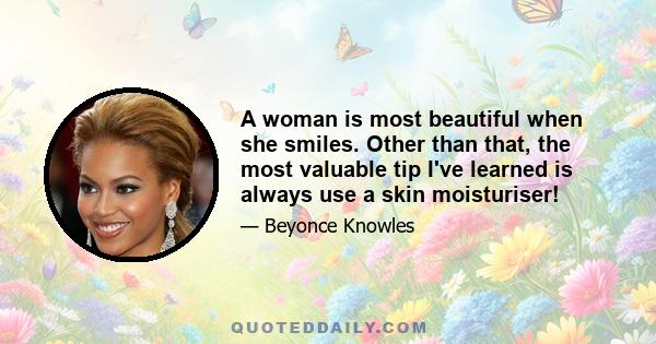 A woman is most beautiful when she smiles. Other than that, the most valuable tip I've learned is always use a skin moisturiser!