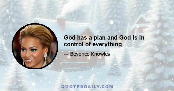 God has a plan and God is in control of everything