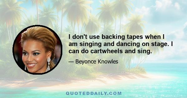 I don't use backing tapes when I am singing and dancing on stage. I can do cartwheels and sing.