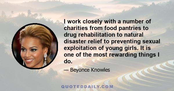 I work closely with a number of charities from food pantries to drug rehabilitation to natural disaster relief to preventing sexual exploitation of young girls. It is one of the most rewarding things I do.