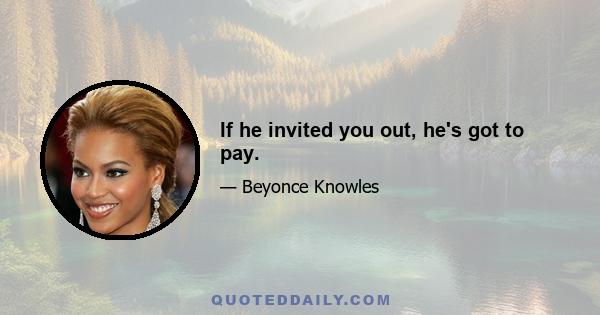 If he invited you out, he's got to pay.