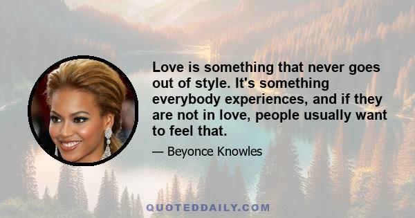 Love is something that never goes out of style. It's something everybody experiences, and if they are not in love, people usually want to feel that.