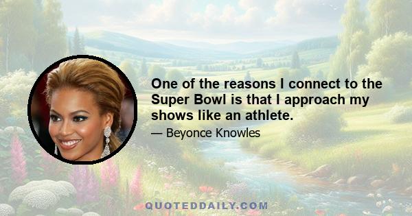 One of the reasons I connect to the Super Bowl is that I approach my shows like an athlete.