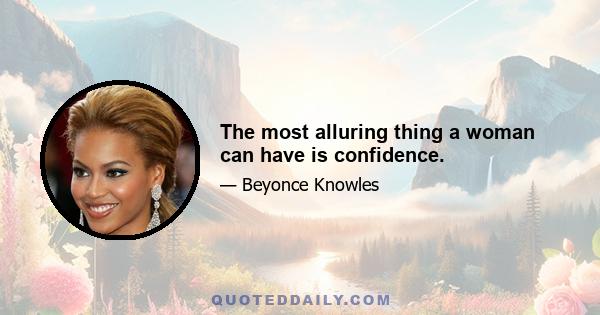 The most alluring thing a woman can have is confidence.