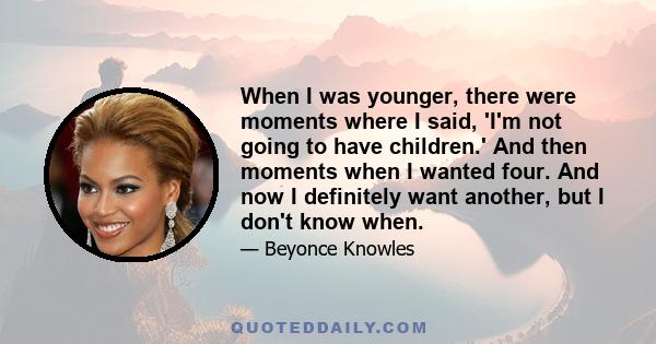 When I was younger, there were moments where I said, 'I'm not going to have children.' And then moments when I wanted four. And now I definitely want another, but I don't know when.