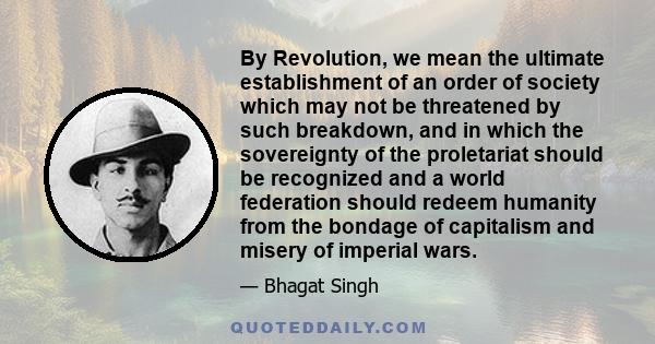 By Revolution, we mean the ultimate establishment of an order of society which may not be threatened by such breakdown, and in which the sovereignty of the proletariat should be recognized and a world federation should