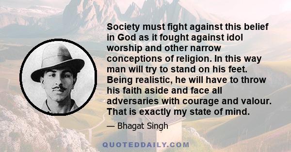 Society must fight against this belief in God as it fought against idol worship and other narrow conceptions of religion. In this way man will try to stand on his feet. Being realistic, he will have to throw his faith