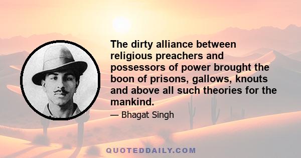 The dirty alliance between religious preachers and possessors of power brought the boon of prisons, gallows, knouts and above all such theories for the mankind.