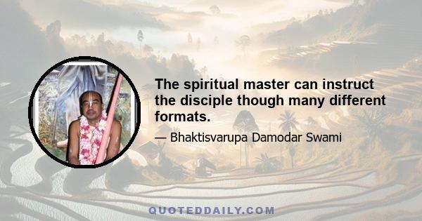 The spiritual master can instruct the disciple though many different formats.