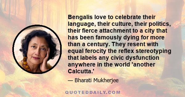 Bengalis love to celebrate their language, their culture, their politics, their fierce attachment to a city that has been famously dying for more than a century. They resent with equal ferocity the reflex stereotyping