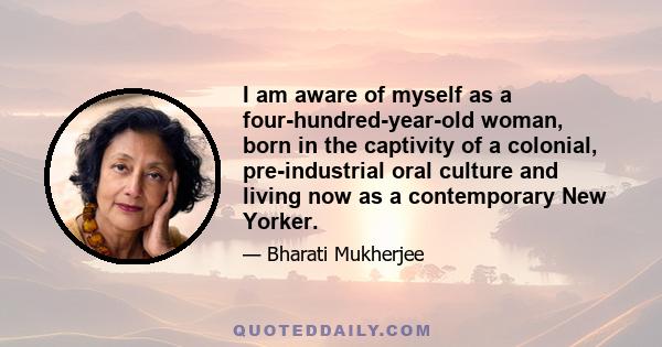 I am aware of myself as a four-hundred-year-old woman, born in the captivity of a colonial, pre-industrial oral culture and living now as a contemporary New Yorker.