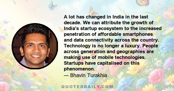 A lot has changed in India in the last decade. We can attribute the growth of India's startup ecosystem to the increased penetration of affordable smartphones and data connectivity across the country. Technology is no