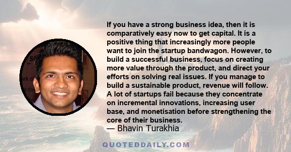 If you have a strong business idea, then it is comparatively easy now to get capital. It is a positive thing that increasingly more people want to join the startup bandwagon. However, to build a successful business,