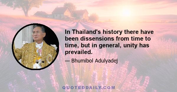 In Thailand's history there have been dissensions from time to time, but in general, unity has prevailed.