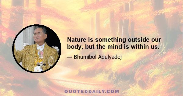 Nature is something outside our body, but the mind is within us.