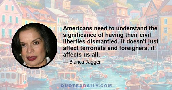 Americans need to understand the significance of having their civil liberties dismantled. It doesn't just affect terrorists and foreigners, it affects us all.