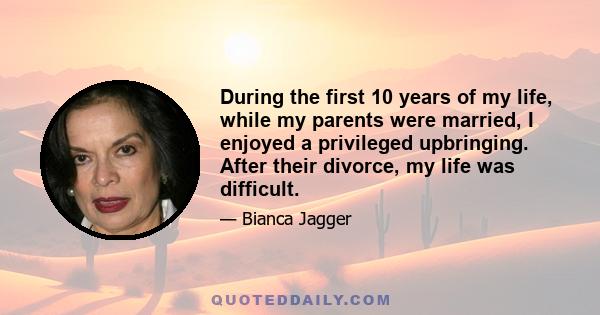 During the first 10 years of my life, while my parents were married, I enjoyed a privileged upbringing. After their divorce, my life was difficult.