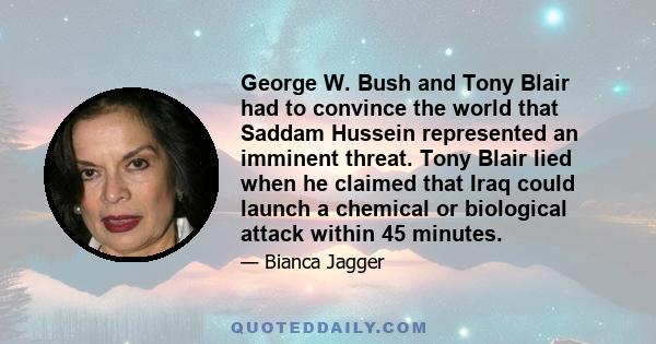 George W. Bush and Tony Blair had to convince the world that Saddam Hussein represented an imminent threat. Tony Blair lied when he claimed that Iraq could launch a chemical or biological attack within 45 minutes.