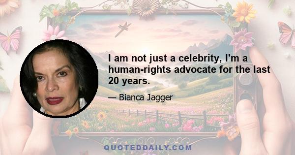 I am not just a celebrity, I'm a human-rights advocate for the last 20 years.