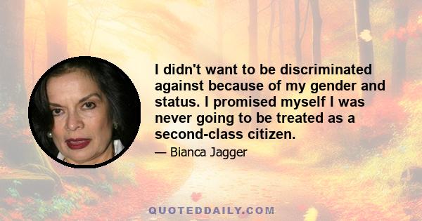 I didn't want to be discriminated against because of my gender and status. I promised myself I was never going to be treated as a second-class citizen.