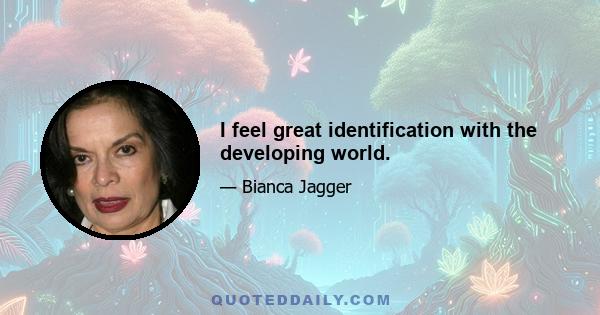 I feel great identification with the developing world.