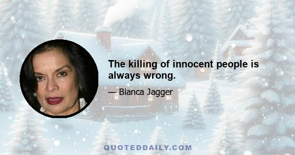 The killing of innocent people is always wrong.