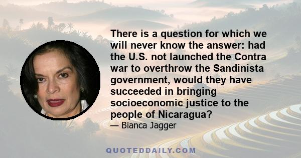 There is a question for which we will never know the answer: had the U.S. not launched the Contra war to overthrow the Sandinista government, would they have succeeded in bringing socioeconomic justice to the people of