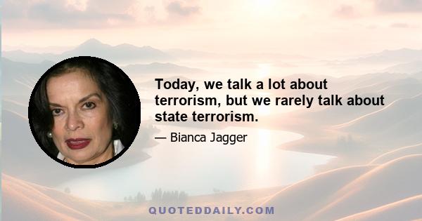 Today, we talk a lot about terrorism, but we rarely talk about state terrorism.