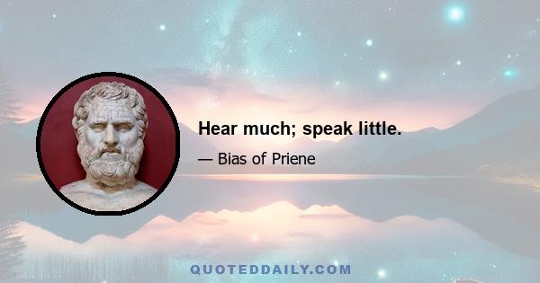 Hear much; speak little.