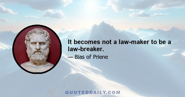 It becomes not a law-maker to be a law-breaker.