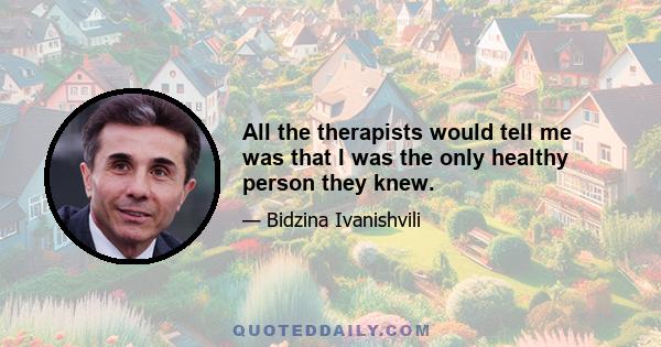 All the therapists would tell me was that I was the only healthy person they knew.