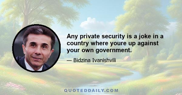 Any private security is a joke in a country where youre up against your own government.