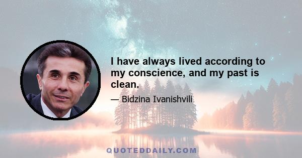 I have always lived according to my conscience, and my past is clean.