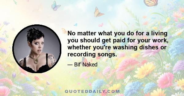 No matter what you do for a living you should get paid for your work, whether you're washing dishes or recording songs.