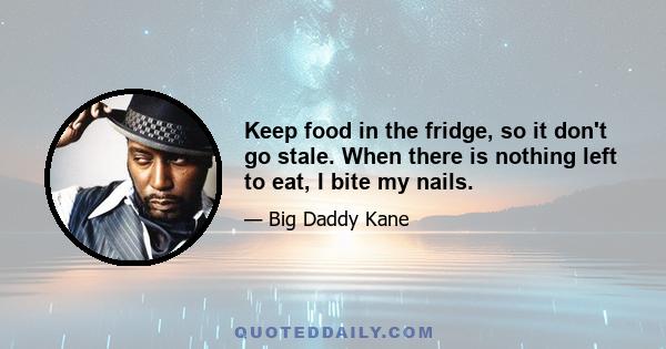 Keep food in the fridge, so it don't go stale. When there is nothing left to eat, I bite my nails.