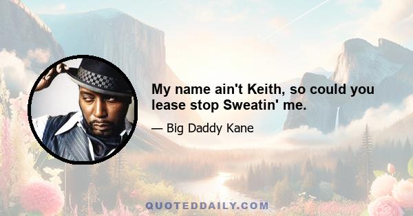 My name ain't Keith, so could you lease stop Sweatin' me.