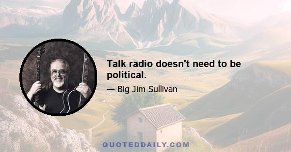 Talk radio doesn't need to be political.