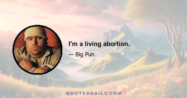 I'm a living abortion.