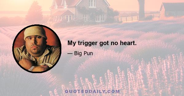 My trigger got no heart.