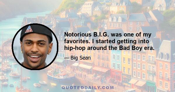 Notorious B.I.G. was one of my favorites. I started getting into hip-hop around the Bad Boy era.