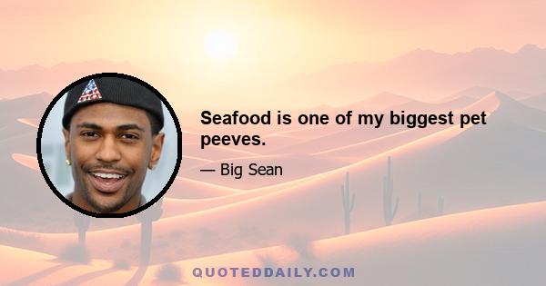 Seafood is one of my biggest pet peeves.