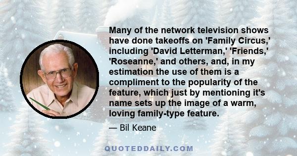 Many of the network television shows have done takeoffs on 'Family Circus,' including 'David Letterman,' 'Friends,' 'Roseanne,' and others, and, in my estimation the use of them is a compliment to the popularity of the